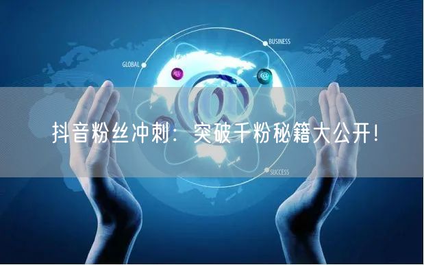 抖音粉丝冲刺:突破千粉秘籍大公开!