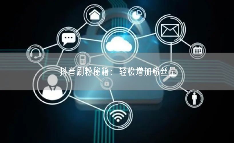 抖音刷粉秘籍:轻松增加粉丝量