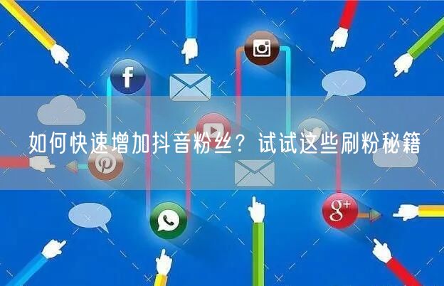 如何快速增加抖音粉丝?试试这些刷粉秘籍