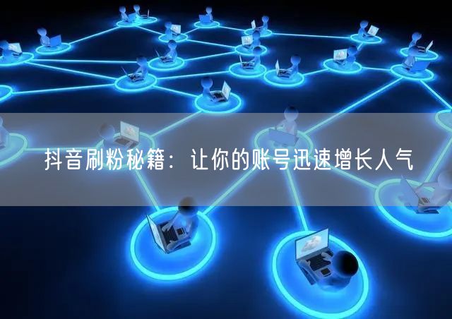 抖音刷粉秘籍:让你的账号迅速增长人气