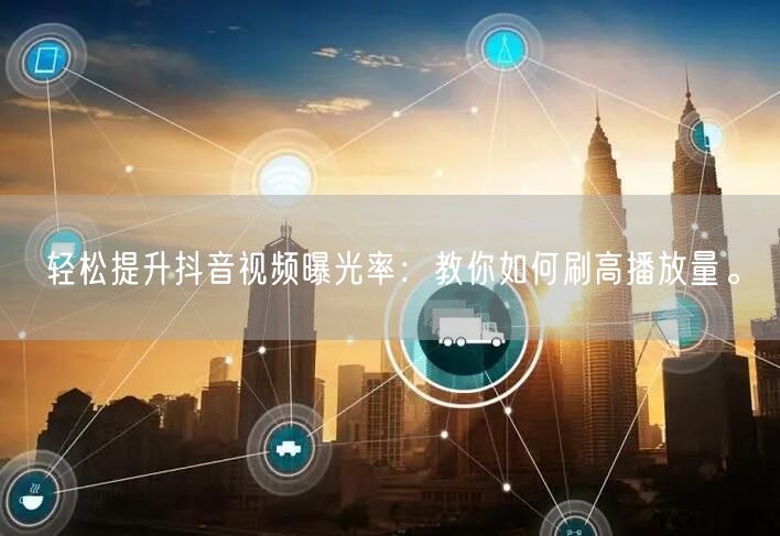 轻松提升抖音视频曝光率:教你如何刷高播放量。