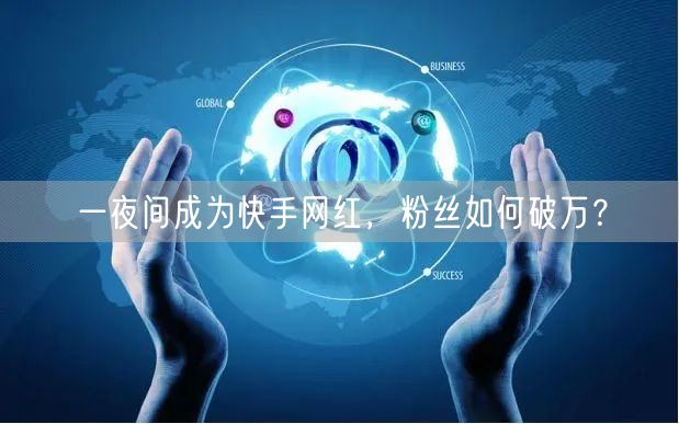 一夜间成为快手网红,粉丝如何破万?