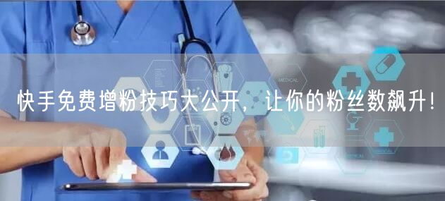 快手免费增粉技巧大公开,让你的粉丝数飙升!