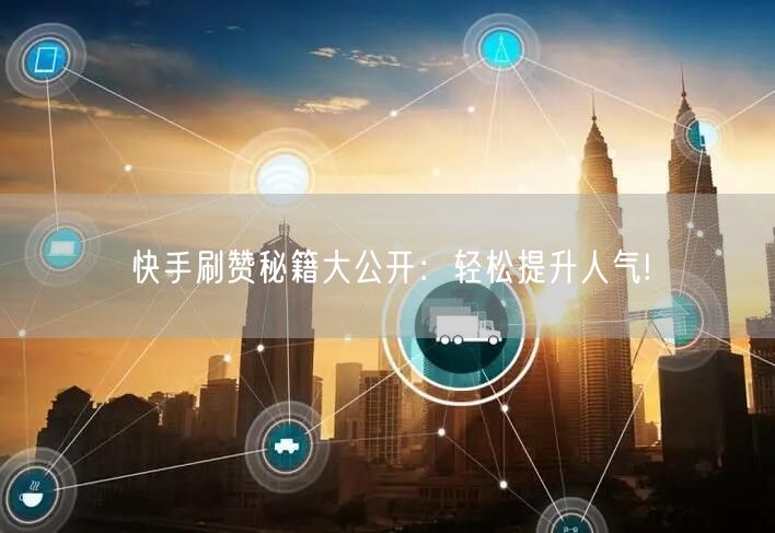 快手刷赞秘籍大公开：轻松提升人气!