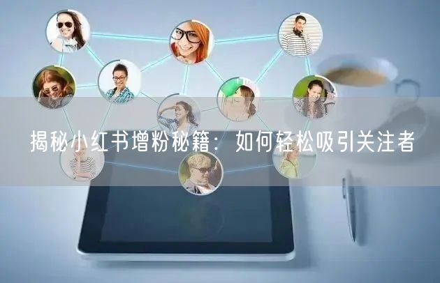 揭秘小红书增粉秘籍：如何轻松吸引关注者