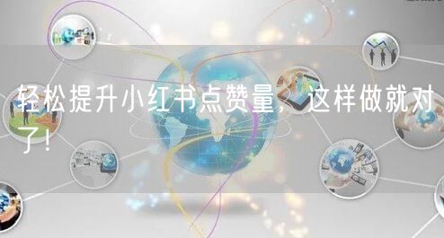 轻松提升小红书点赞量,这样做就对了!