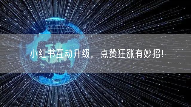 小红书互动升级,点赞狂涨有妙招!