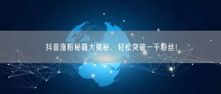 抖音涨粉秘籍大揭秘,轻松突破一千粉丝!