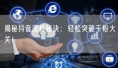 揭秘抖音涨粉秘诀:轻松突破千粉大关!