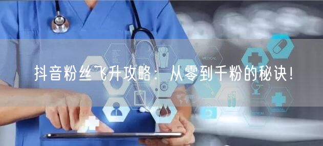 抖音粉丝飞升攻略:从零到千粉的秘诀!