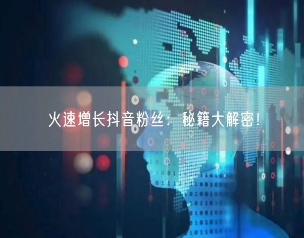 火速增长抖音粉丝:秘籍大解密!