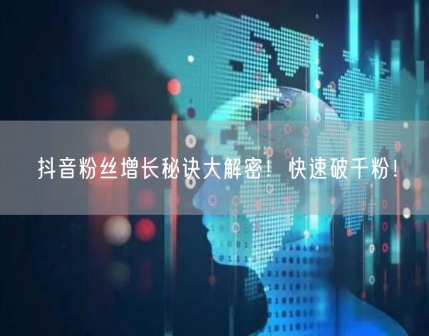 抖音粉丝增长秘诀大解密!快速破千粉!