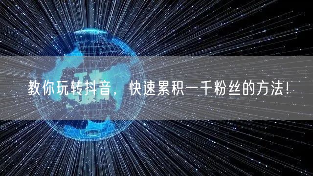 教你玩转抖音,快速累积一千粉丝的方法!