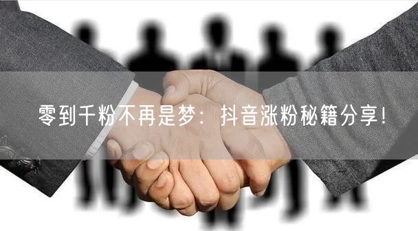 零到千粉不再是梦:抖音涨粉秘籍分享!