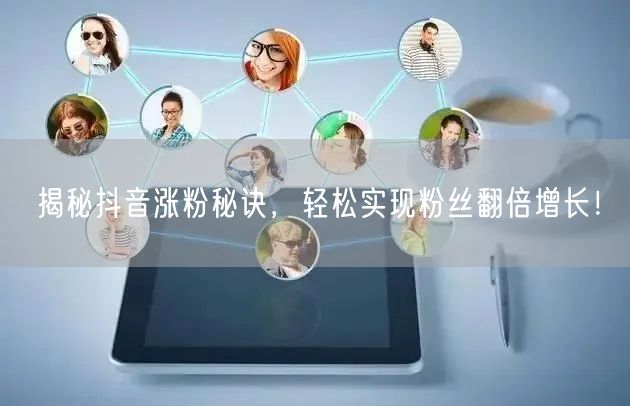 揭秘抖音涨粉秘诀,轻松实现粉丝翻倍增长!