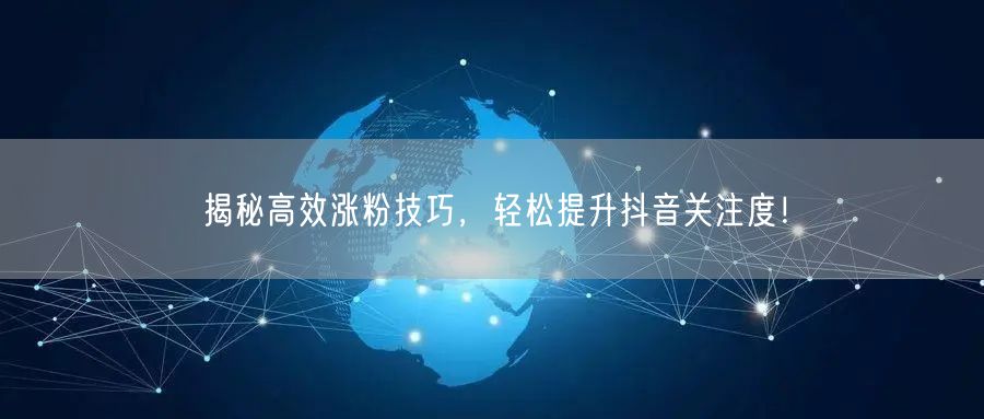 揭秘高效涨粉技巧,轻松提升抖音关注度!