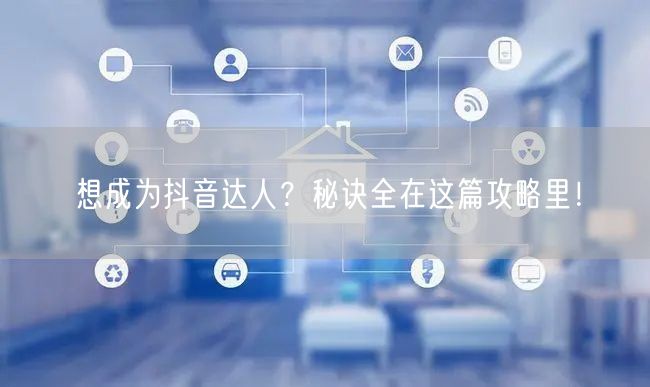 想成为抖音达人?秘诀全在这篇攻略里!