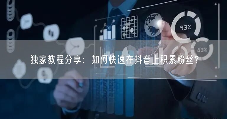 独家教程分享:如何快速在抖音上积累粉丝?