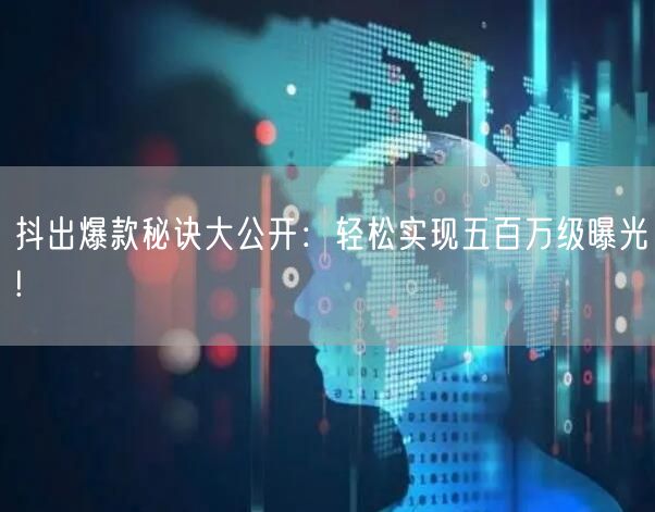 抖出爆款秘诀大公开:轻松实现五百万级曝光!