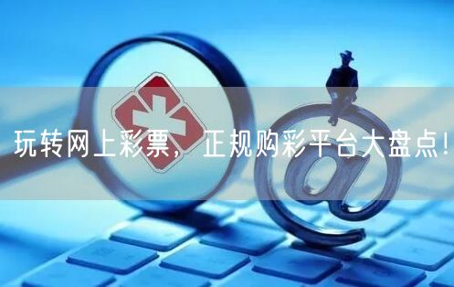 玩转网上彩票,正规购彩平台大盘点!