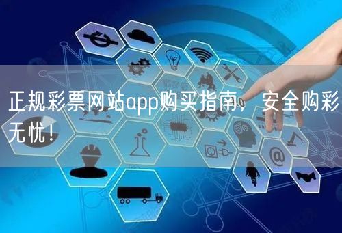 正规彩票网站app购买指南,安全购彩无忧!