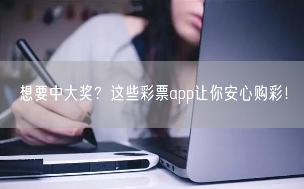 想要中大奖?这些彩票app让你安心购彩!