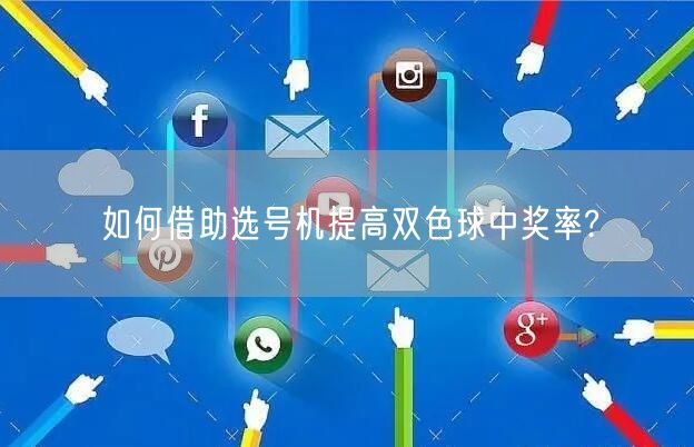如何借助选号机提高双色球中奖率?