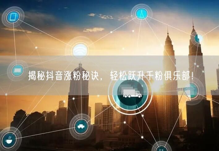 揭秘抖音涨粉秘诀,轻松跃升千粉俱乐部!