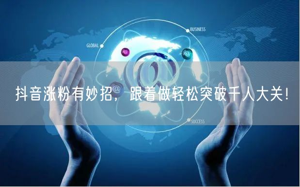 抖音涨粉有妙招,跟着做轻松突破千人大关!