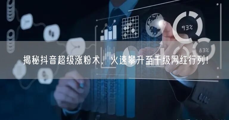 揭秘抖音超级涨粉术,火速攀升至千级网红行列!