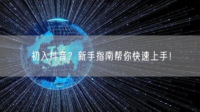 初入抖音？新手指南帮你快速上手！