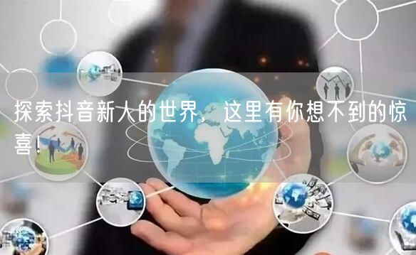 探索抖音新人的世界，这里有你想不到的惊喜！