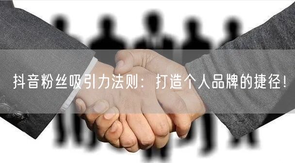 抖音粉丝吸引力法则：打造个人品牌的捷径！