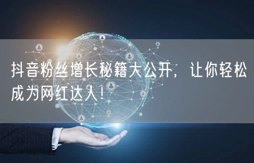 抖音粉丝增长秘籍大公开，让你轻松成为网红达人！