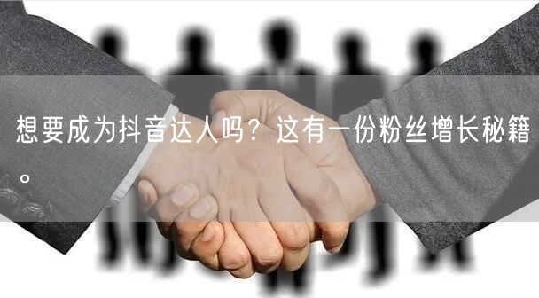 想要成为抖音达人吗?这有一份粉丝增长秘籍。
