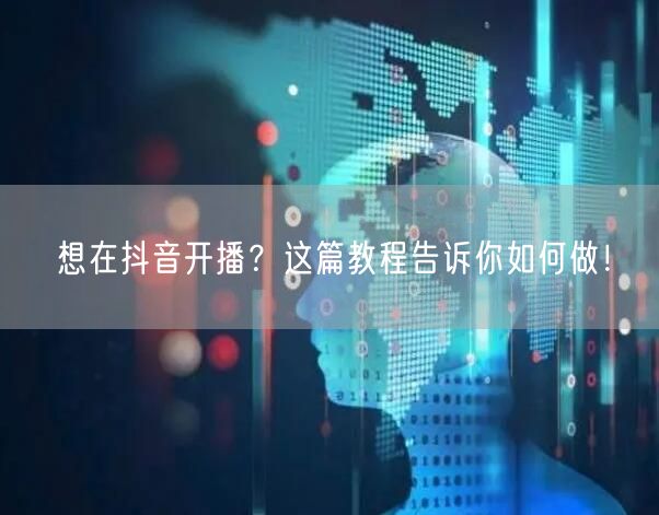 想在抖音开播？这篇教程告诉你如何做！
