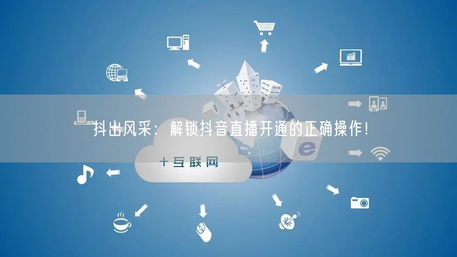 抖出风采：解锁抖音直播开通的正确操作！