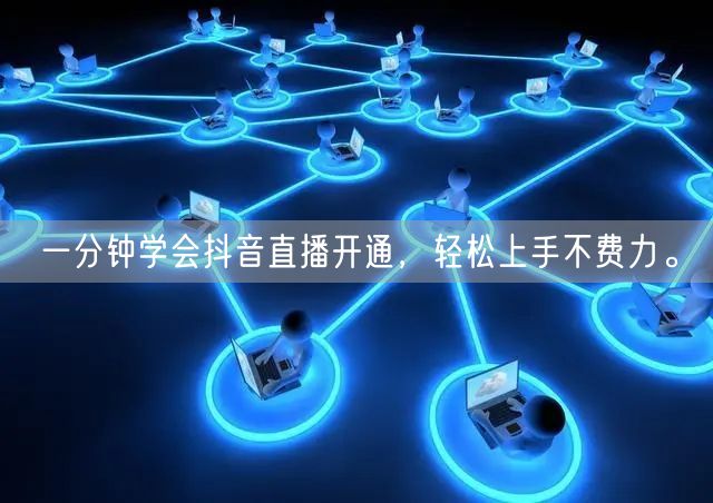 一分钟学会抖音直播开通，轻松上手不费力。