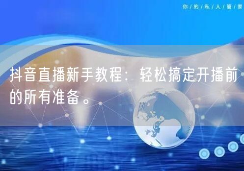 抖音直播新手教程：轻松搞定开播前的所有准备。