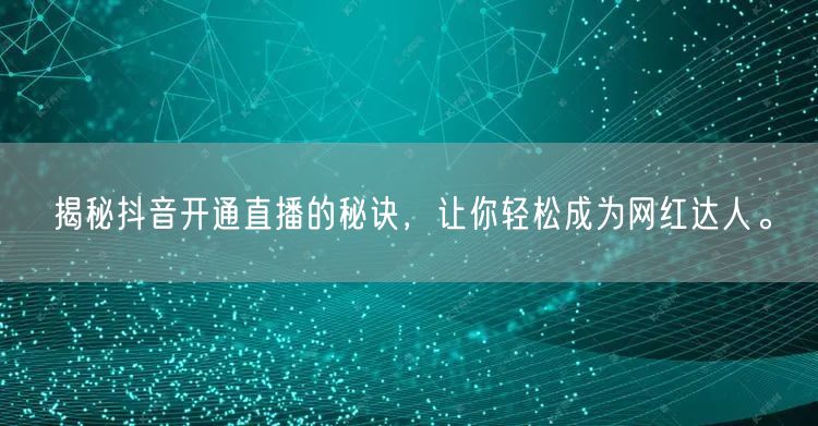 揭秘抖音开通直播的秘诀，让你轻松成为网红达人。