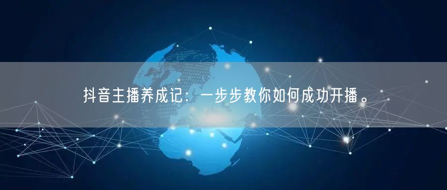 抖音主播养成记：一步步教你如何成功开播。