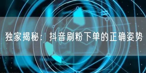 独家揭秘:抖音刷粉下单的正确姿势