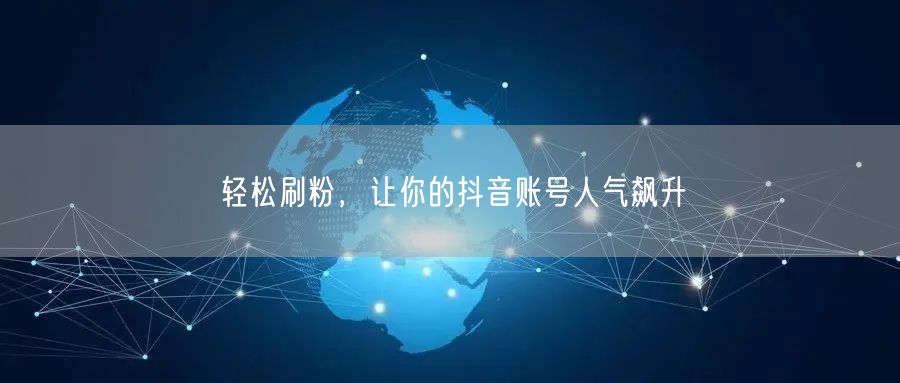 轻松刷粉,让你的抖音账号人气飙升