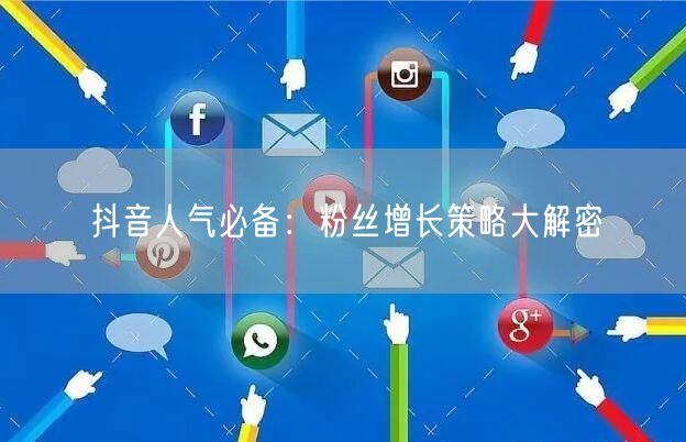 抖音人气必备:粉丝增长策略大解密
