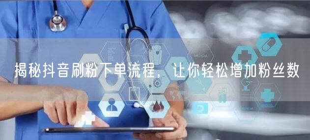 揭秘抖音刷粉下单流程,让你轻松增加粉丝数