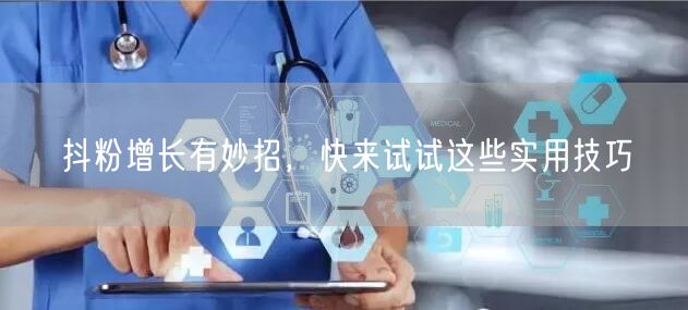 抖粉增长有妙招,快来试试这些实用技巧