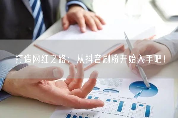 打造网红之路:从抖音刷粉开始入手吧!