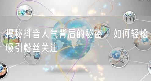 揭秘抖音人气背后的秘密:如何轻松吸引粉丝关注