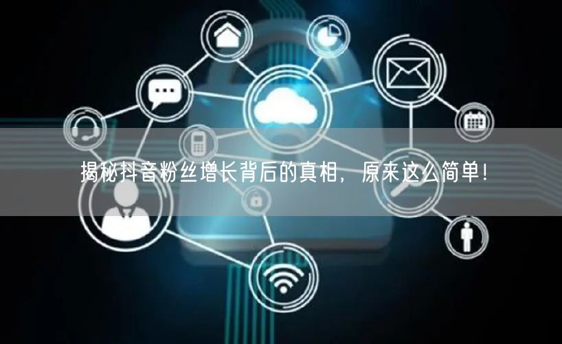 揭秘抖音粉丝增长背后的真相,原来这么简单!