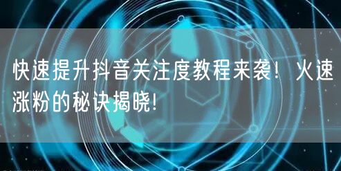 快速提升抖音关注度教程来袭!火速涨粉的秘诀揭晓!